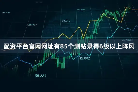 配资平台官网网址有85个测站录得6级以上阵风