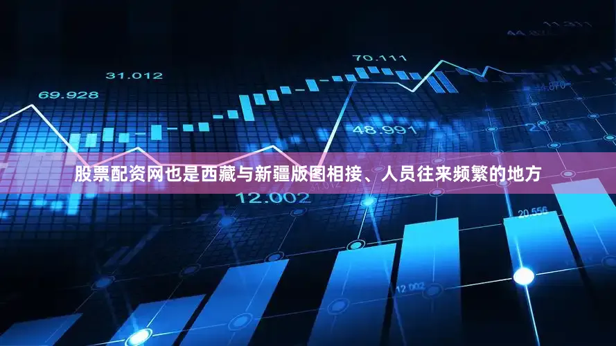 股票配资网也是西藏与新疆版图相接、人员往来频繁的地方