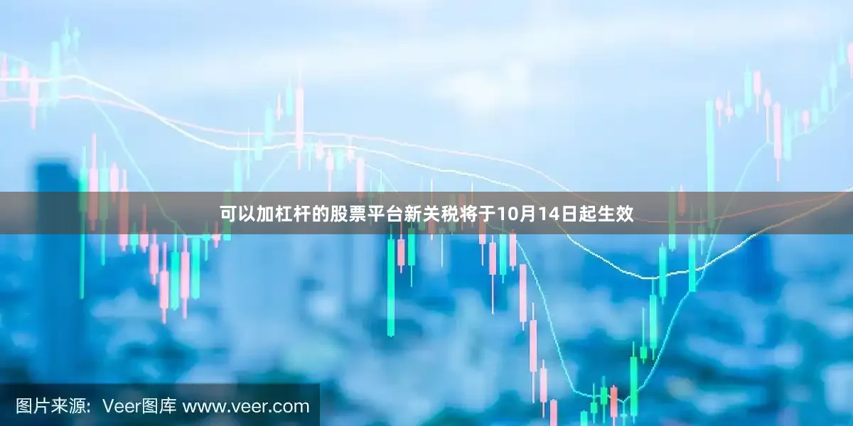 可以加杠杆的股票平台新关税将于10月14日起生效