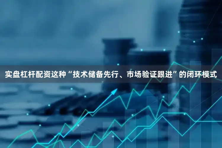 实盘杠杆配资这种“技术储备先行、市场验证跟进”的闭环模式