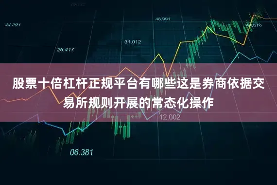 股票十倍杠杆正规平台有哪些这是券商依据交易所规则开展的常态化操作