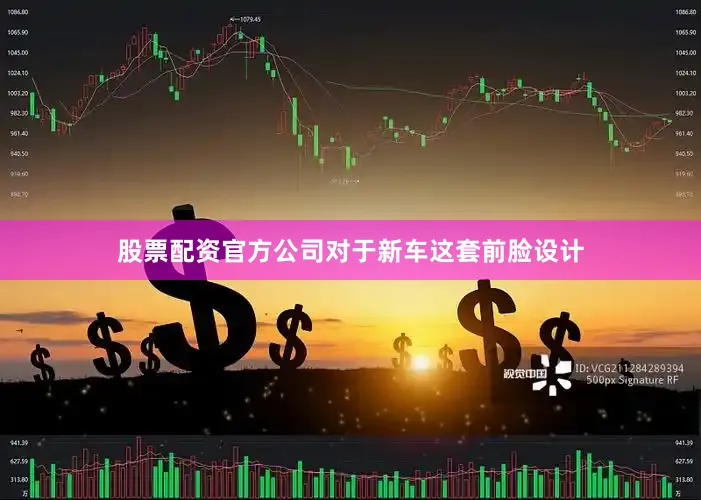 股票配资官方公司对于新车这套前脸设计