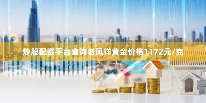 炒股配资平台查询老凤祥黄金价格1172元/克