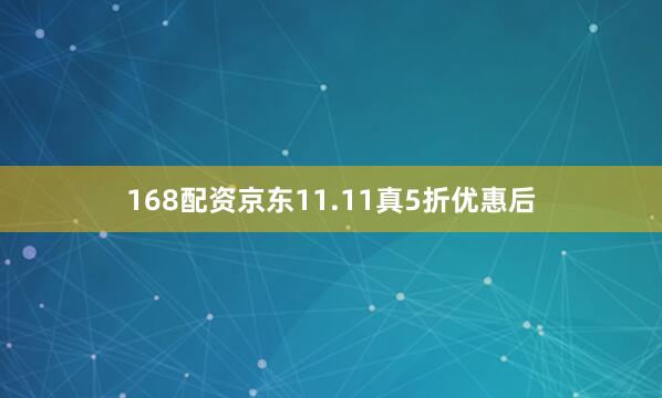 168配资京东11.11真5折优惠后
