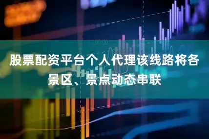 股票配资平台个人代理该线路将各景区、景点动态串联