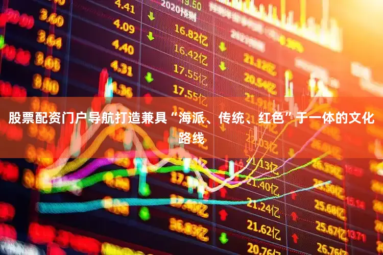 股票配资门户导航打造兼具“海派、传统、红色”于一体的文化路线