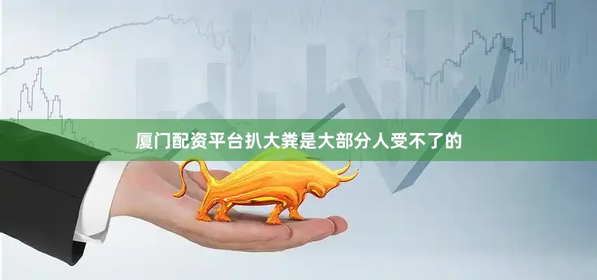 厦门配资平台扒大粪是大部分人受不了的