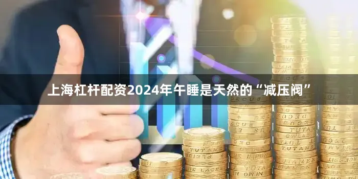 上海杠杆配资2024年午睡是天然的“减压阀”